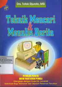 Teknik mencari & menulis berita : Petunjuk praktis untuk wartawan pemula